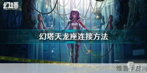 幻塔天龙座连线全攻略，解锁星座之谜，畅享游戏乐趣