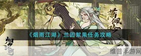 烟雨江湖深度攻略，兰因絮果任务完美达成指南