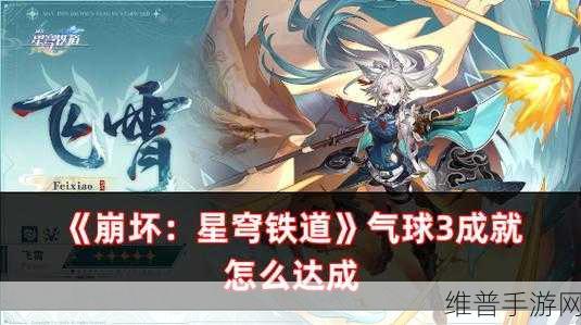 崩坏星穹铁道气球向着明天成就达成深度攻略，精进你的游戏技能