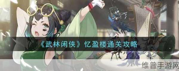 武林闲侠忆盈楼，详细通关攻略与深度解析