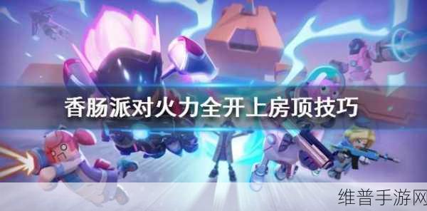 香肠派对火力全开模式，登上房顶全攻略与图解