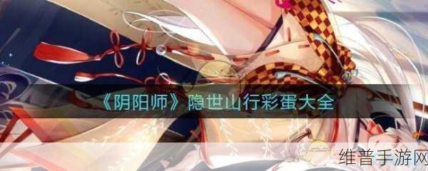 阴阳师隐世山行彩蛋全揭秘，位置与惊喜一览