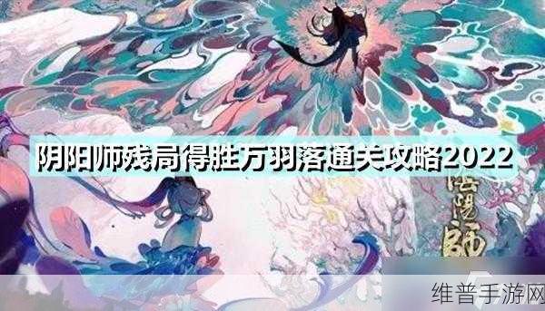阴阳师残局得胜万羽落通关攻略，全面解析最佳战术与阵容搭配
