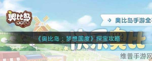奥比岛:梦想国度探宝玩法攻略，揭秘最全技巧与窍门