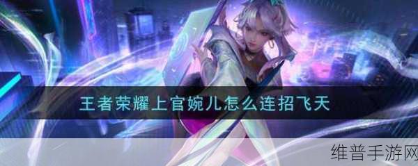 王者荣耀上官婉儿刹车飞天操作全攻略