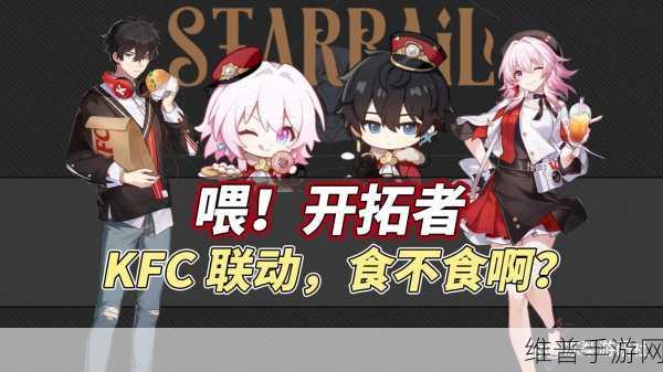 崩坏星穹轨道kfc联动：崩坏星穹轨道携手KFC，共享美食与冒险新体验