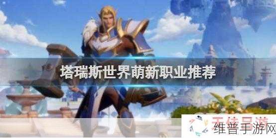 塔瑞斯世界什么职业强势？塔瑞斯世界强势职业推荐