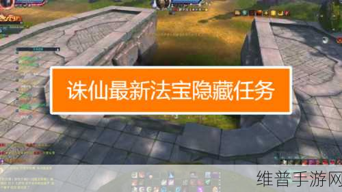 诛仙手游千机阁隐藏任务全攻略，解锁千机阁隐藏任务的秘籍