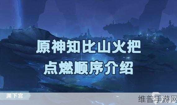 原神知比山火把点燃全攻略，知比山火炬点燃顺序解谜深度剖析