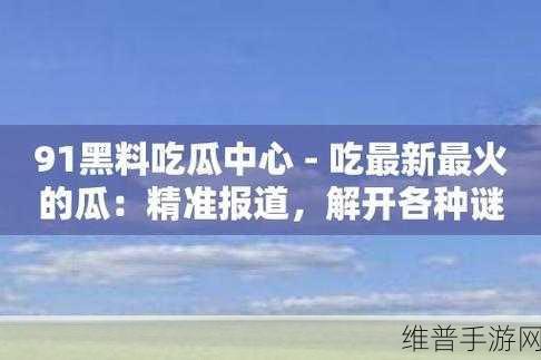 51情报站-黑料吃瓜：黑料吃瓜：揭秘51情报站背后的真相与内幕