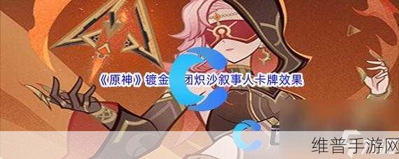 原神七圣召唤炽沙叙事人效果全解析