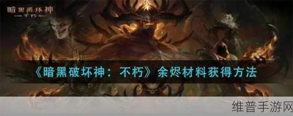 暗黑破坏神不朽，余烬材料获取全攻略