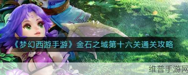 梦幻西游手游海岛奇旅金石之域，解锁全新关卡攻略秘籍