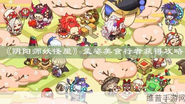 阴阳师妖怪屋深度攻略，孟婆技能全面解析