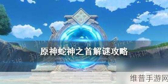 原神蛇神之首机关深度解析，揭秘地牢之门开启方法