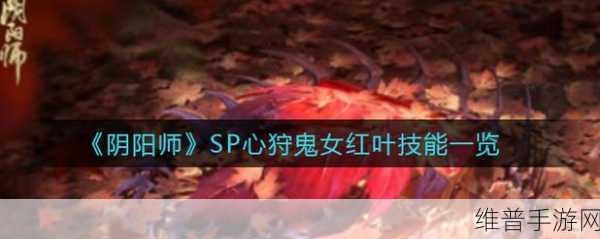 阴阳师SP红叶活动玩法全攻略，解锁红叶行狩的奥秘