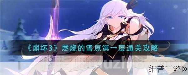 崩坏3燃烧的雪原第一层通关攻略，轻松战胜敌人的技巧与策略详解