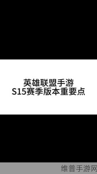 lol手游赛季更新时间s15：LOL手游赛季更新：S15新内容与玩法深度解析