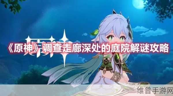 原神庭院深处调查走廊攻略，解锁秘密通道的方式大揭秘！