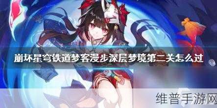 崩坏星穹铁道梦客漫游浅层难度 2 完美通关秘籍