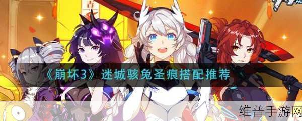 崩坏3迷城骇兔，圣痕与武器搭配全攻略