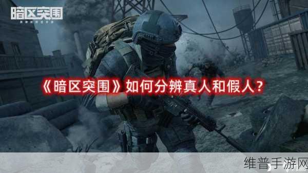 暗区突围手游攻略，人机与玩家区分方法——视觉与操作差异辨识