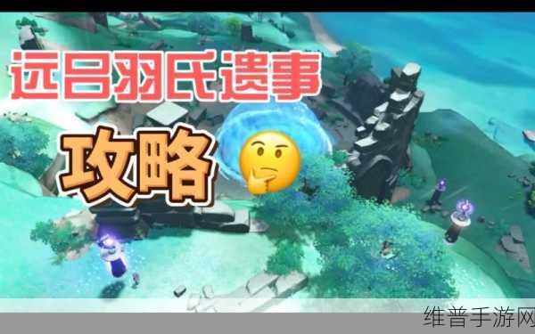 原神远吕羽氏遗事其一详细攻略，解锁机关，探寻羽氏秘密