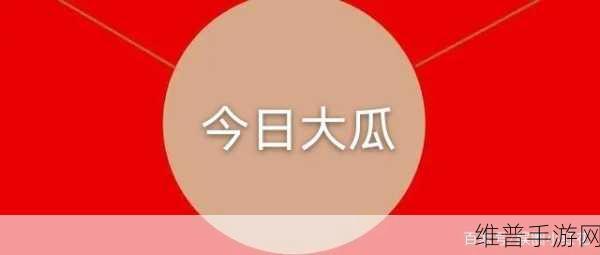 热门大瓜每日更新必看大瓜：每日必看热门大瓜，精彩事件全面更新！