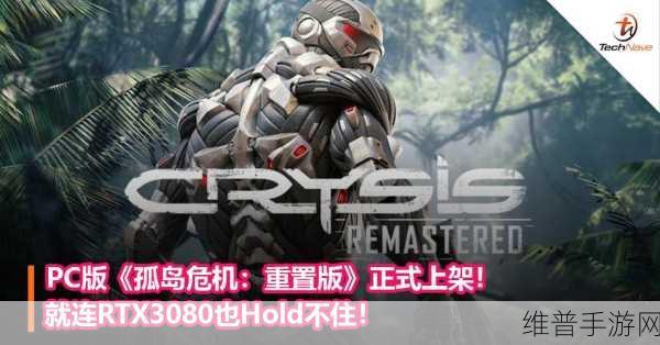 孤岛危机重制版显卡：孤岛危机重制版：显卡性能大幅提升的新体验