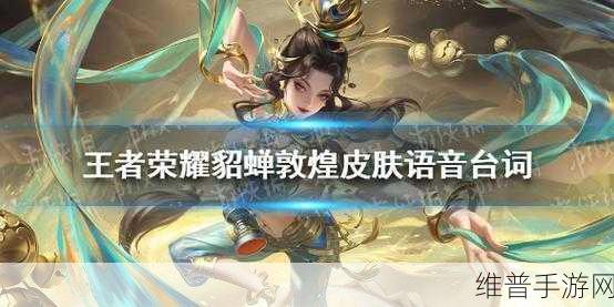 王者荣耀貂蝉遇见胡旋敦煌皮肤台词全解析