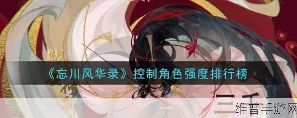 忘川风华录角色强度全解析，谁能称雄