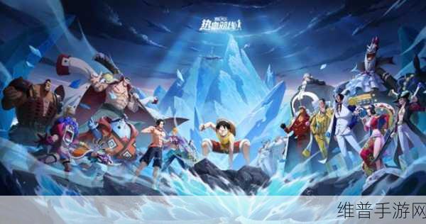 航海王热血航线联合作战，称霸海洋的致胜秘籍