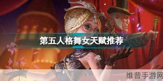 第五人格2022 舞女天赋加点秘籍大公开
