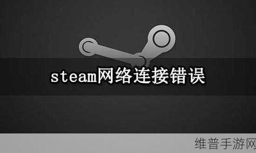 手游玩家必备，手机版 Steam 网络连接错误的完美解决攻略