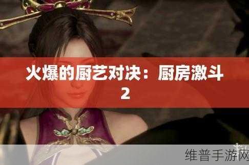 疯狂厨房2双人模式制作团队：1.厨房大战：双人协作挑战新篇章