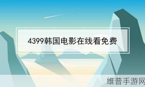 4399电影网免费观看：1. 4399电影网：畅享海量影视资源，免费观看精彩影片