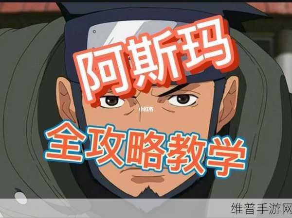 火影忍者手游阿斯玛的战斗技巧与策略深度解析