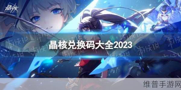 晶核 2023 最新兑换码全解析及攻略指南