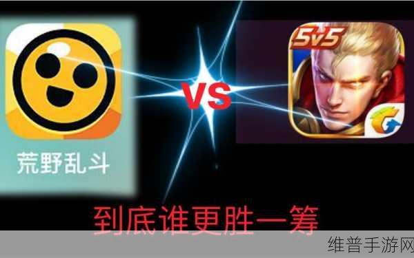 王者荣耀与荒野乱斗，哪款手游更受玩家青睐？