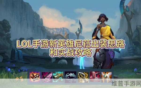 英雄联盟手游尼菈玩法全解析，新英雄尼菈技能深度介绍