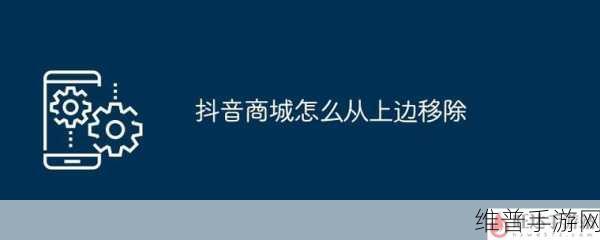 手游攻略，优化抖音主页，轻松移除抖音商城