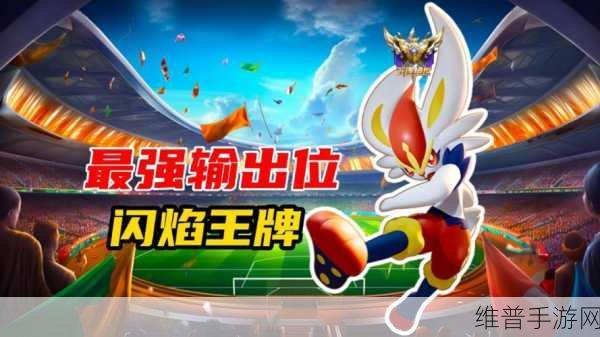 宝可梦大集结，闪焰王牌称霸秘籍大公开