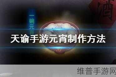 天谕手游元宵佳节,详细元宵制作方法教学