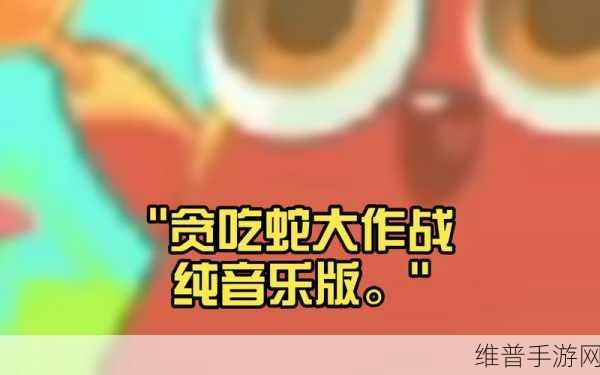 贪吃蛇大作战10万米技巧深度解析与攻略