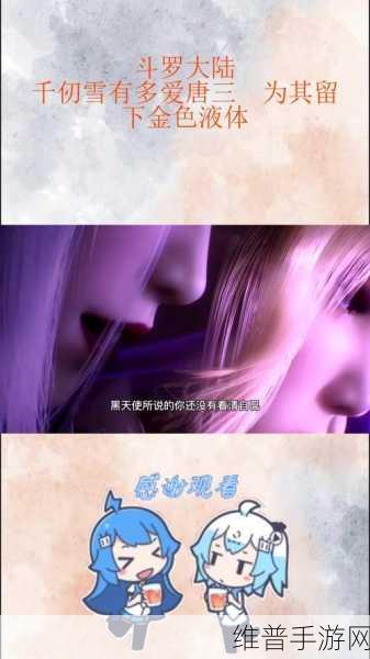 唐三手撕千仞雪衣服是哪一集：《斗罗大陆》：唐三手撕千仞雪衣服的精彩瞬间分析与剧情探讨
