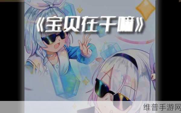 宝贝在干嘛嗯啊在吗睡了吗什么歌:当然可以!以下是一些基于“宝贝在干嘛”、“嗯啊在吗”、“睡了吗”等主题拓展出的新