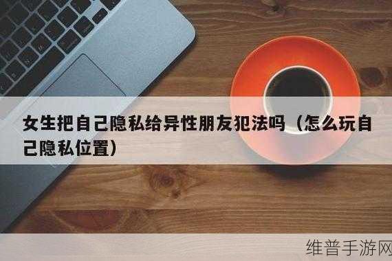 女生会把隐私透露给异性朋友:1. “为何女生愿意向异性朋友分享隐私的心理分析”