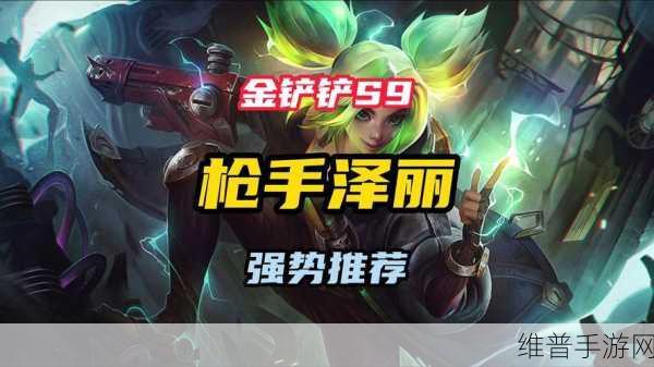 金铲铲之战泽丽深度解析，英雄技能一览与实战攻略