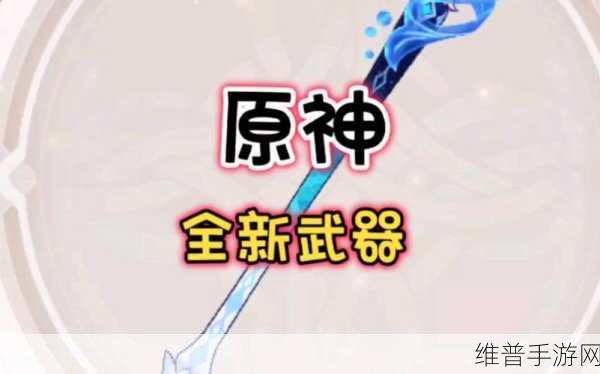 原神静水之华武器属性介绍，详细一览与实战应用