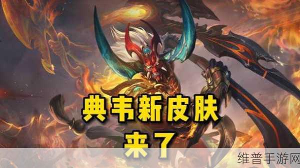 王者荣耀典韦新皮肤特效深度解析与一览